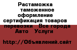 Растаможка - таможенное оформление - сертификация товаров - перевозки - Все города Авто » Услуги   
